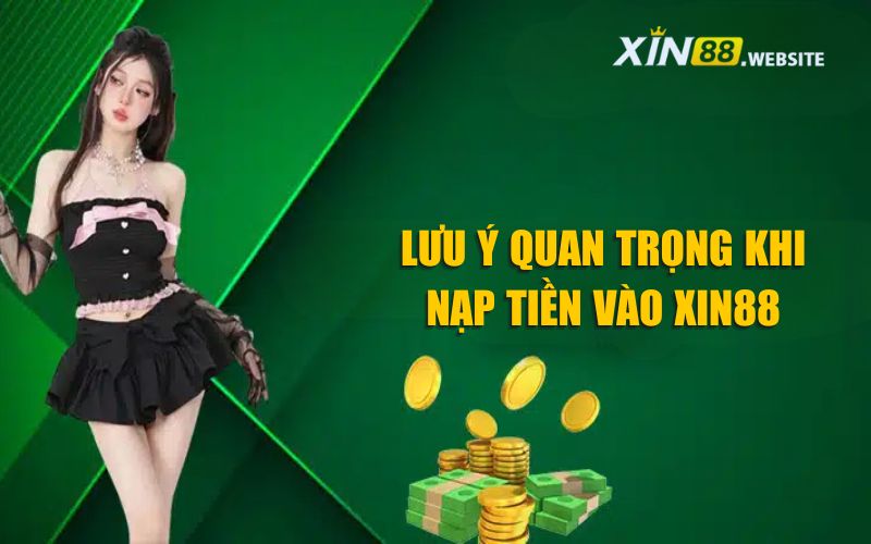 Lưu ý quan trọng khi nạp tiền Xin88